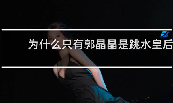 为什么只有郭晶晶是跳水皇后