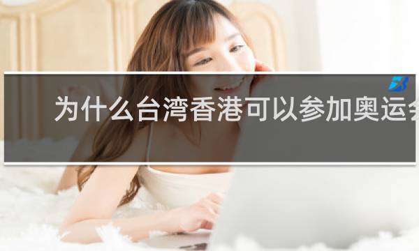 为什么台湾香港可以参加奥运会
