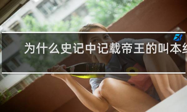 为什么史记中记载帝王的叫本纪