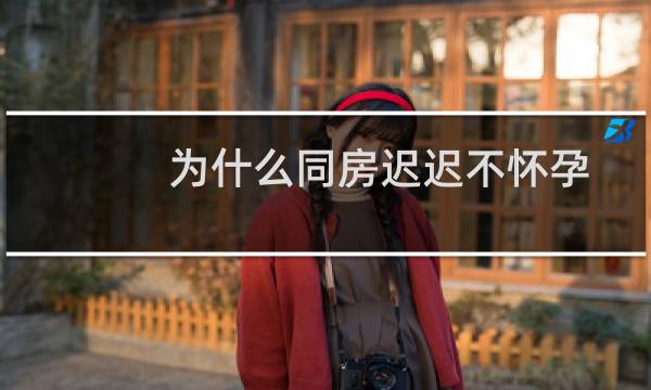 为什么同房迟迟不怀孕