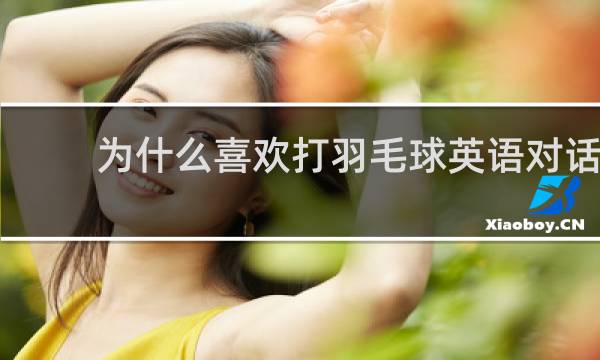 为什么喜欢打羽毛球英语对话