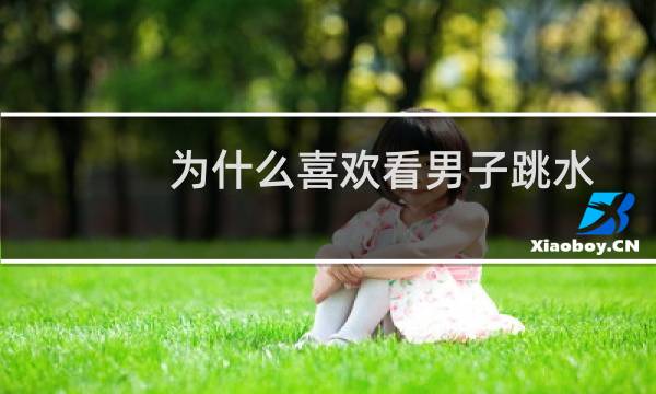 为什么喜欢看男子跳水