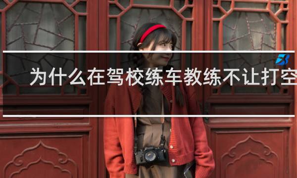 为什么在驾校练车教练不让打空调