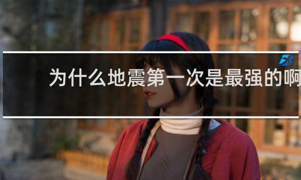 为什么地震第一次是最强的啊