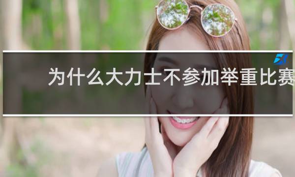 为什么大力士不参加举重比赛