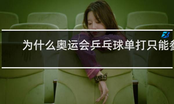 为什么奥运会乒乓球单打只能参加两个