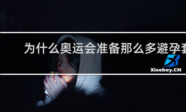 为什么奥运会准备那么多避孕套