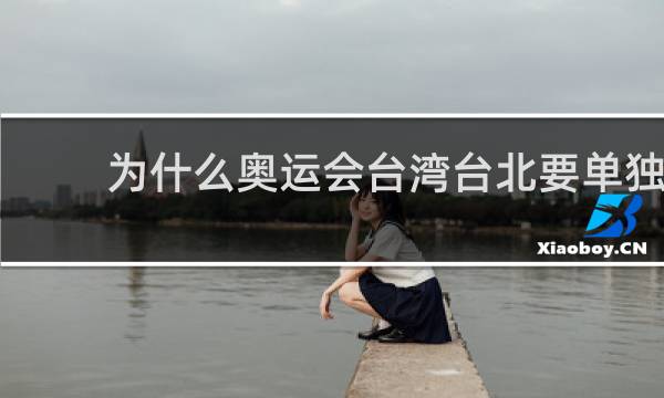 为什么奥运会台湾台北要单独
