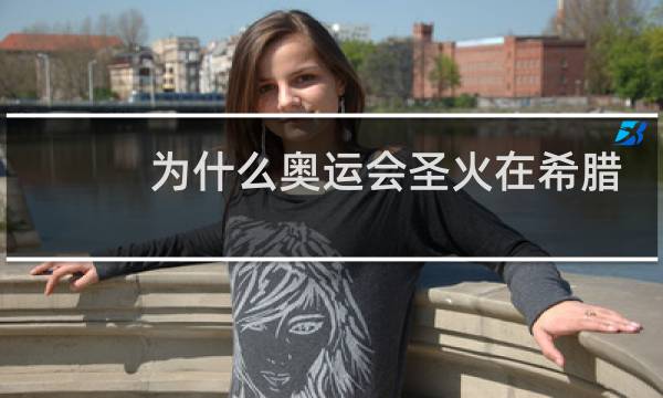 为什么奥运会圣火在希腊