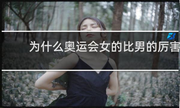 为什么奥运会女的比男的厉害