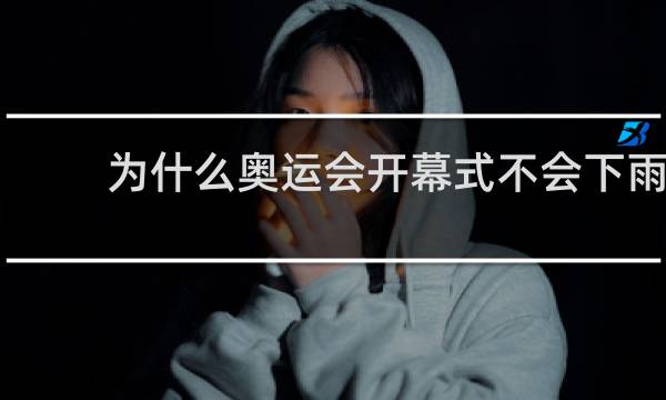 为什么奥运会开幕式不会下雨