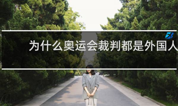 为什么奥运会裁判都是外国人