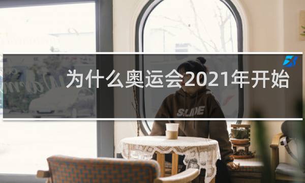 为什么奥运会2021年开始