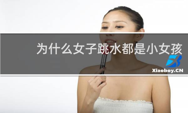 为什么女子跳水都是小女孩