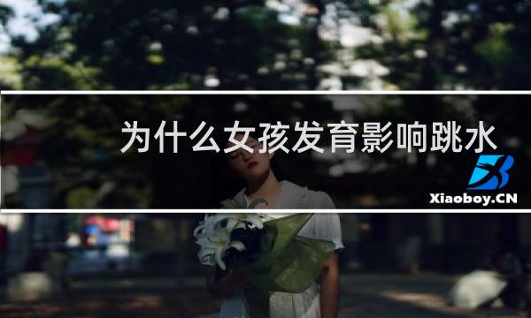 为什么女孩发育影响跳水