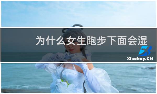 为什么女生跑步下面会湿