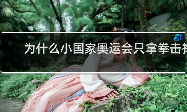 为什么小国家奥运会只拿拳击摔跤