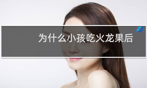 为什么小孩吃火龙果后,尿液会变成紫红色(宝宝吃火龙果后尿液会变成红色吗)
