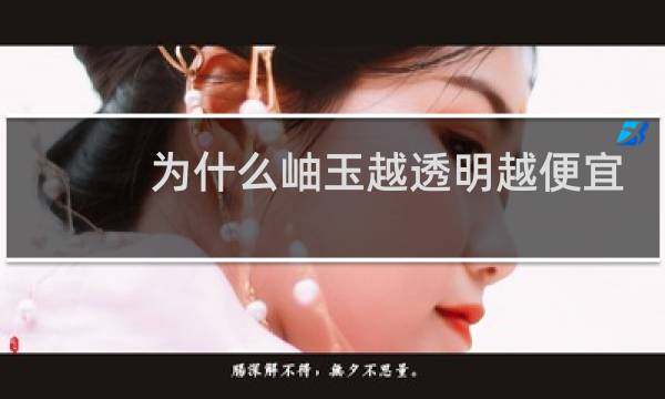 为什么岫玉越透明越便宜