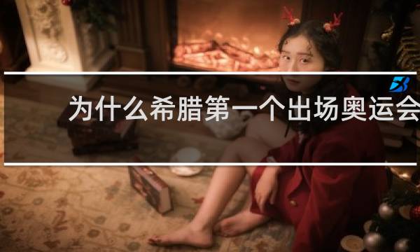 为什么希腊第一个出场奥运会
