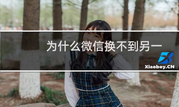 为什么微信换不到另一个手机（为什么微信换不了头像）