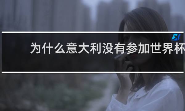 为什么意大利没有参加世界杯