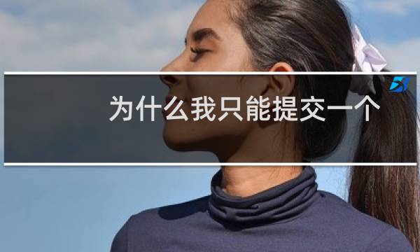 为什么我只能提交一个的呢。