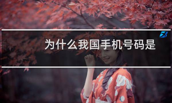 为什么我国手机号码是十一位（手机号码为什么是十一位数字呢）图片