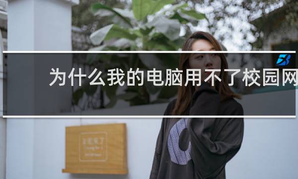 为什么我的电脑用不了校园网