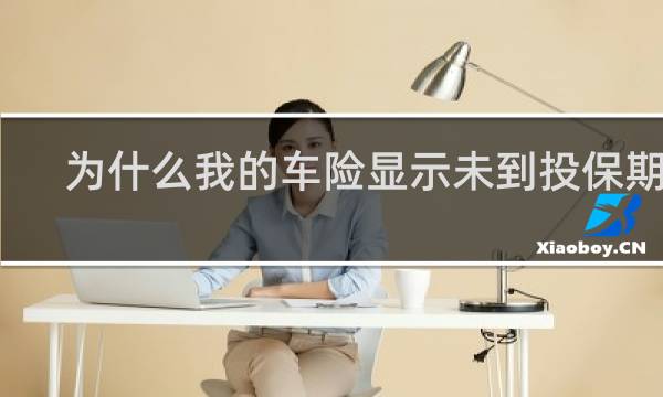 为什么我的车险显示未到投保期间