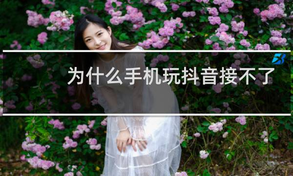 为什么手机玩抖音接不了电话