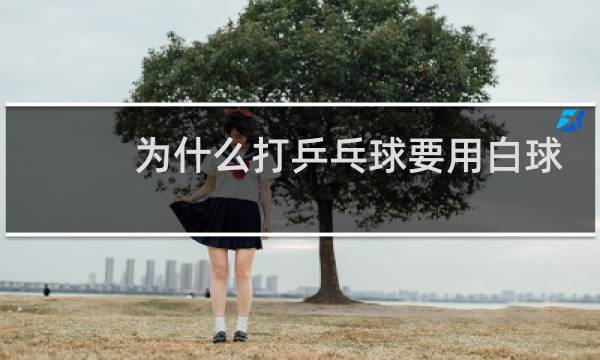 为什么打乒乓球要用白球