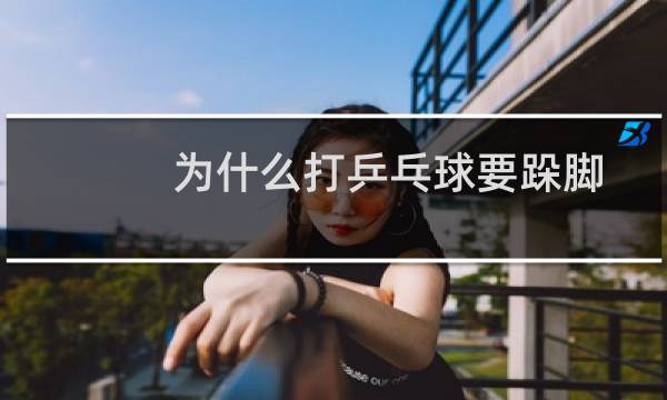为什么打乒乓球要跺脚