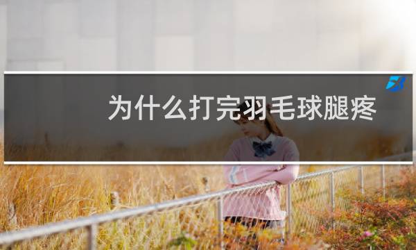 为什么打完羽毛球腿疼