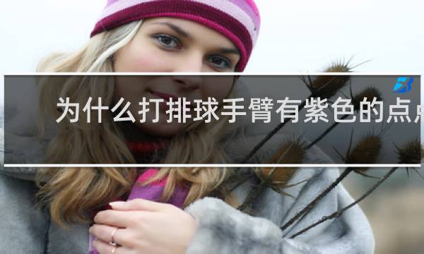 为什么打排球手臂有紫色的点点