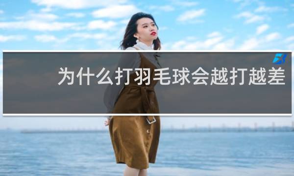 为什么打羽毛球会越打越差