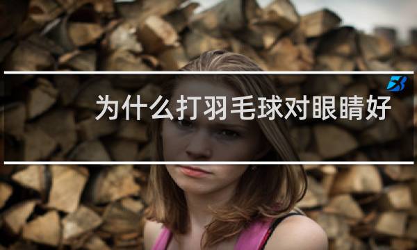 为什么打羽毛球对眼睛好