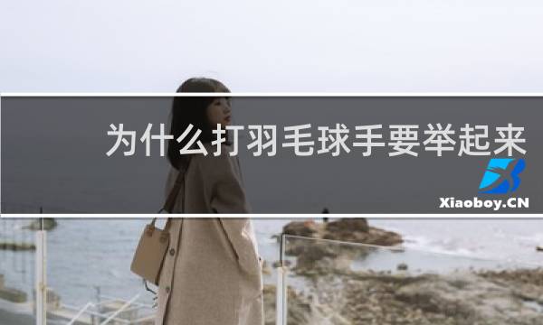 为什么打羽毛球手要举起来