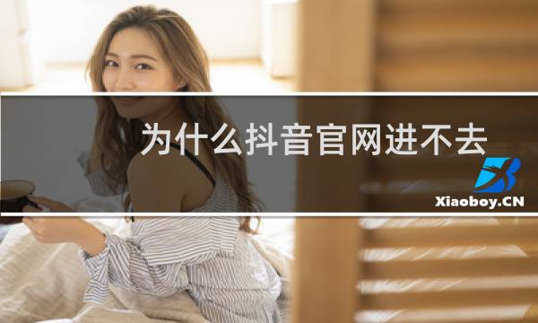 为什么抖音官网进不去