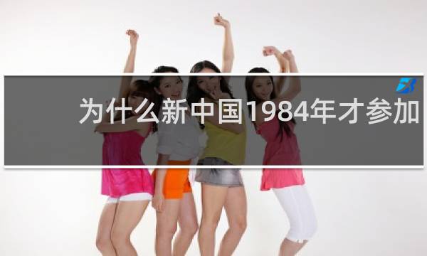 为什么新中国1984年才参加奥运会