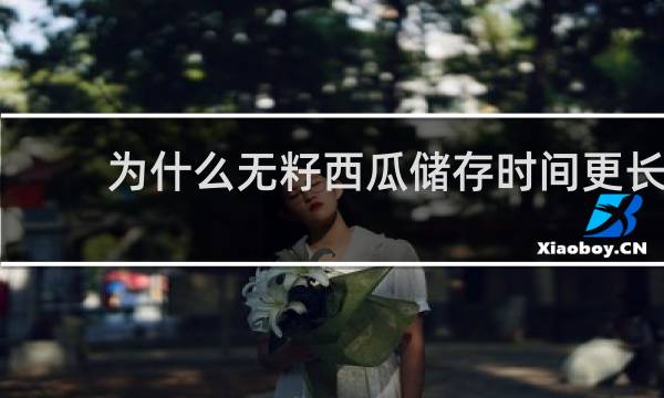 为什么无籽西瓜储存时间更长