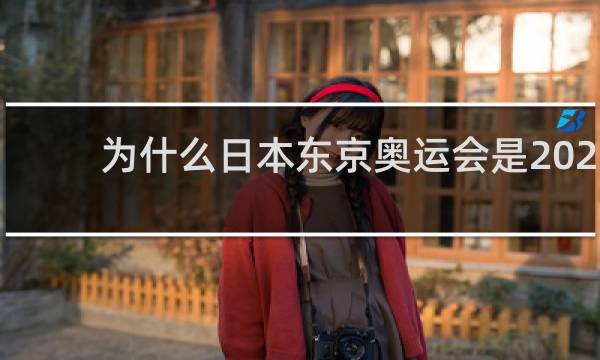 为什么日本东京奥运会是2021年