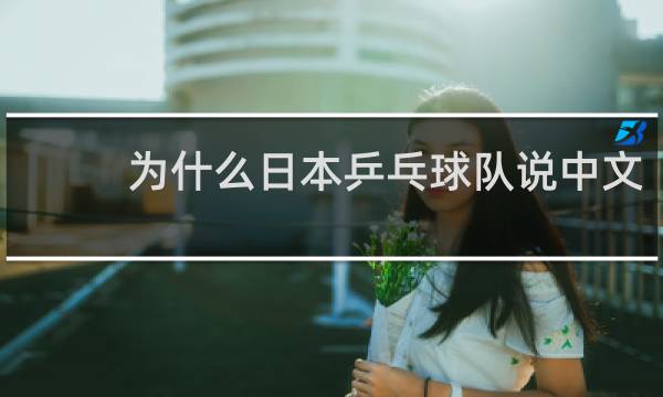 为什么日本乒乓球队说中文