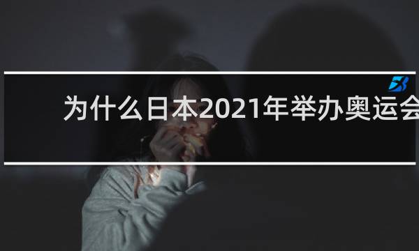 为什么日本2021年举办奥运会