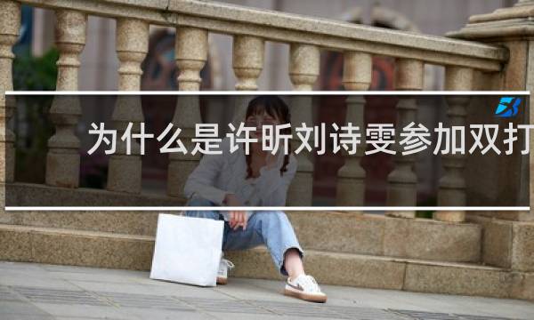 为什么是许昕刘诗雯参加双打