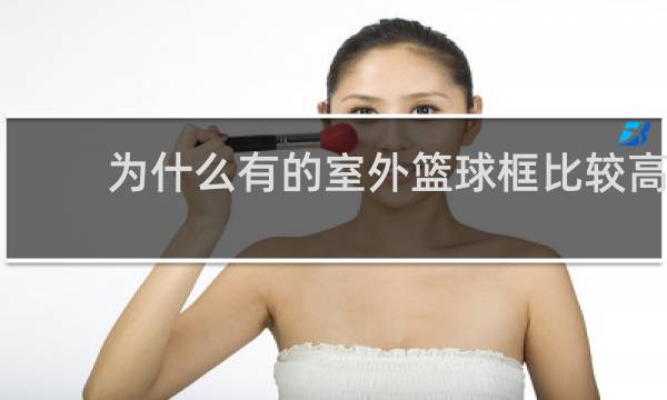 为什么有的室外篮球框比较高