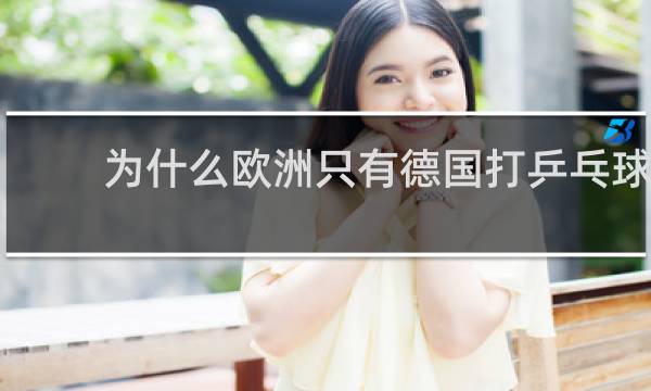 为什么欧洲只有德国打乒乓球