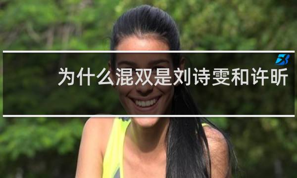 为什么混双是刘诗雯和许昕