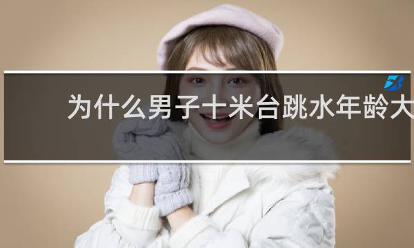 为什么男子十米台跳水年龄大