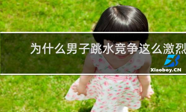 为什么男子跳水竞争这么激烈